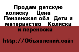 Продам детскую коляску. › Цена ­ 6 000 - Пензенская обл. Дети и материнство » Коляски и переноски   